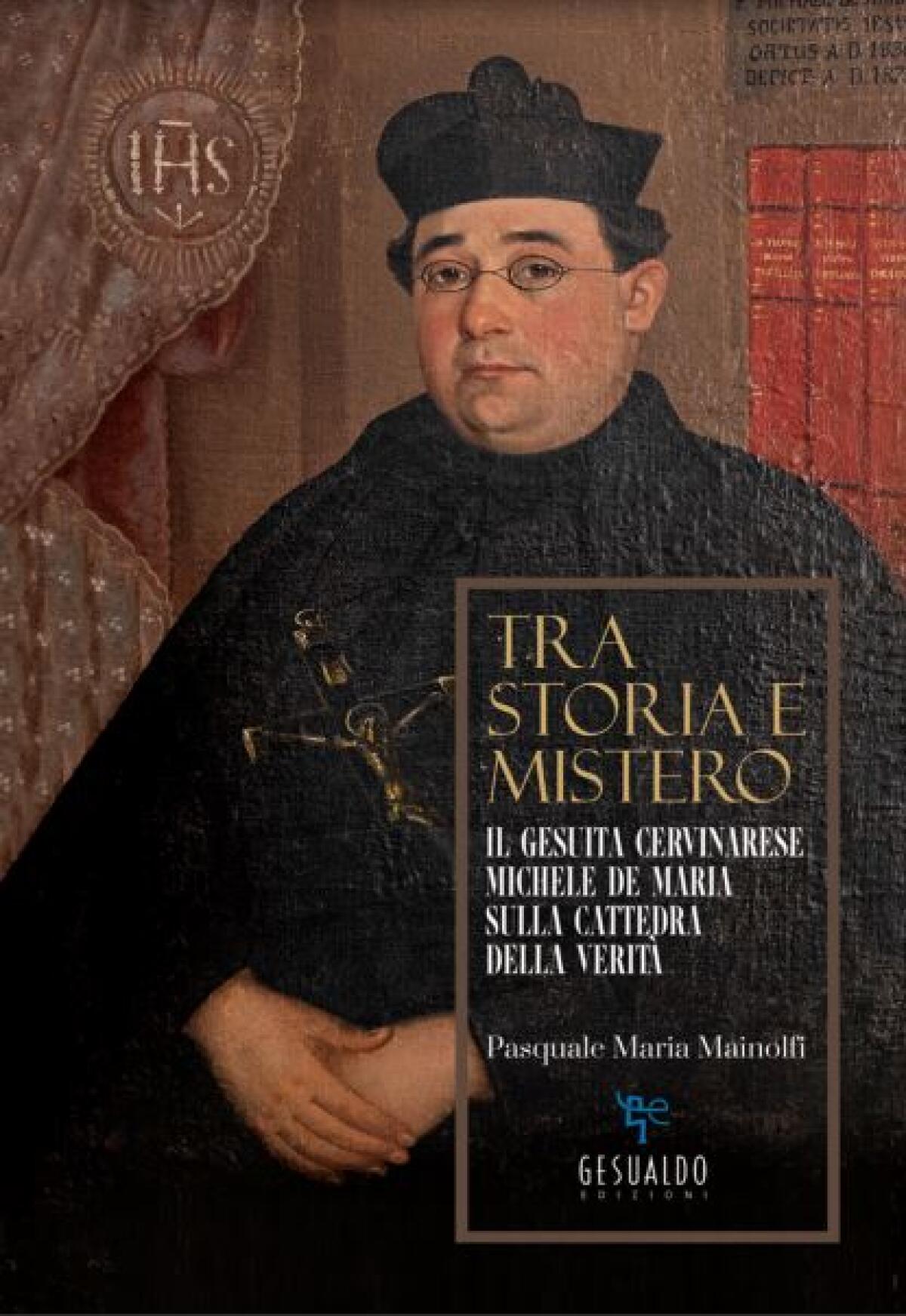 Mercoledì 22 settembre, presso la chiesa di San Gennaro in Benevento, alle ore 17.30, sarà presentato il libro di mons. Pasquale Maria Mainolfi “Tra storia e mistero. Il gesuita cervinarese Michele De Maria sulla cattedra della verità” - 